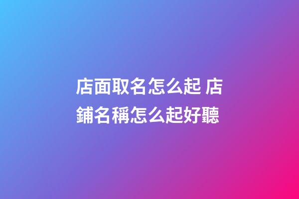店面取名怎么起 店鋪名稱怎么起好聽